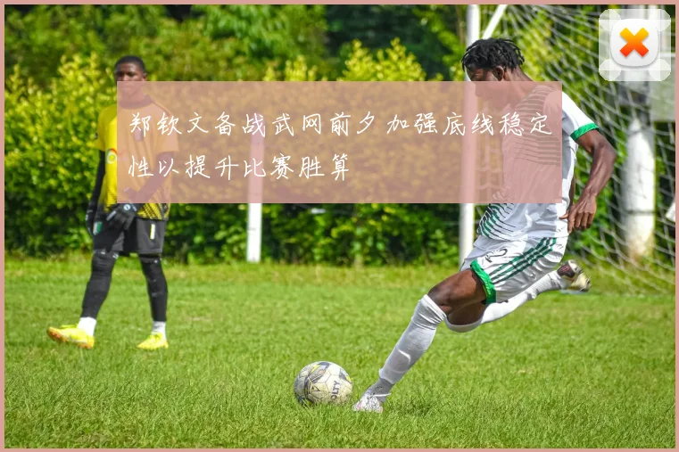 郑钦文备战武网前夕加强底线稳定性以提升比赛胜算