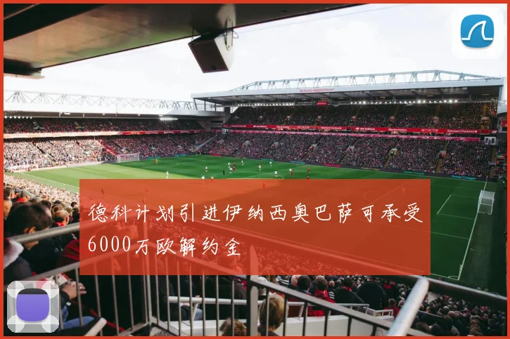 德科计划引进伊纳西奥巴萨可承受6000万欧解约金