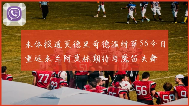 米体报道莫德里奇德温特萨56今日重返米兰阿莫林期待与魔笛共舞