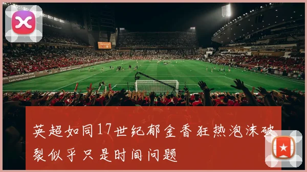 英超如同17世纪郁金香狂热泡沫破裂似乎只是时间问题