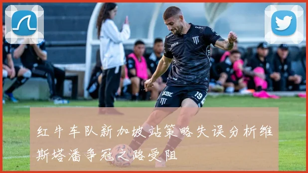 红牛车队新加坡站策略失误分析维斯塔潘争冠之路受阻